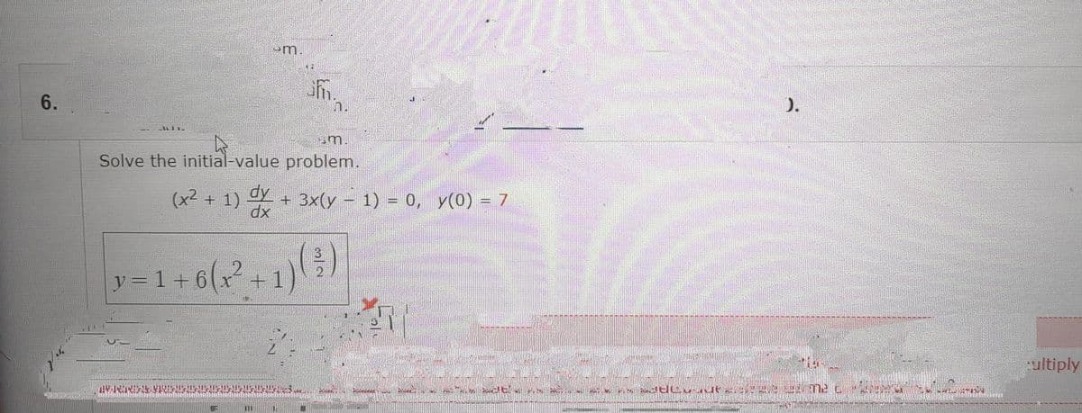 6.
m.
y = 1 + 6(x²
+
112
m.
Solve the initial-value problem.
sm.
(x² + 1) dy + 3x(y − 1) = 0, y(0) – 7
dx
Sapantant-antanean andandaneaneatitA TONAL
n.
(3)
A
Mimi
VATAMINE
Maddeutete me
ATANA
Hem
ultiply