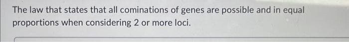 The law that states that all cominations of genes are possible and in equal
proportions when considering 2 or more loci.