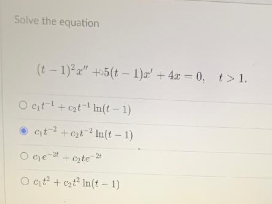 Solve the equation
(t-1)²x" +5(t-1)x' + 4x=0, t>1.
Oct¹+c₂t¹In(t-1)
● c₁t² + c₂t²ln(t – 1)
C₁t-2
O ce 2t + cate-21
Oct² + c₂t² ln(t-1)