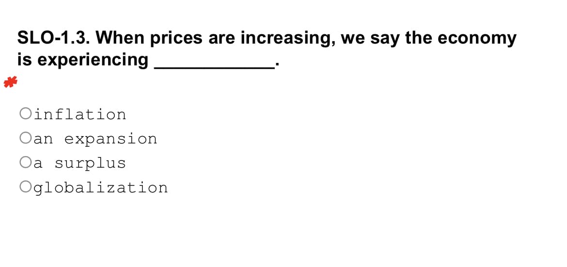 SLO-1.3. When prices are increasing, we say the economy
is experiencing
Oinflation
Oan expansion
Oa surplus
Oglobalization