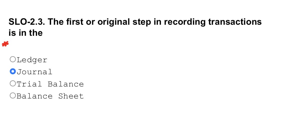 SLO-2.3. The first or original step in recording transactions
is in the
OLedger
Journal
OTrial Balance
OBalance Sheet