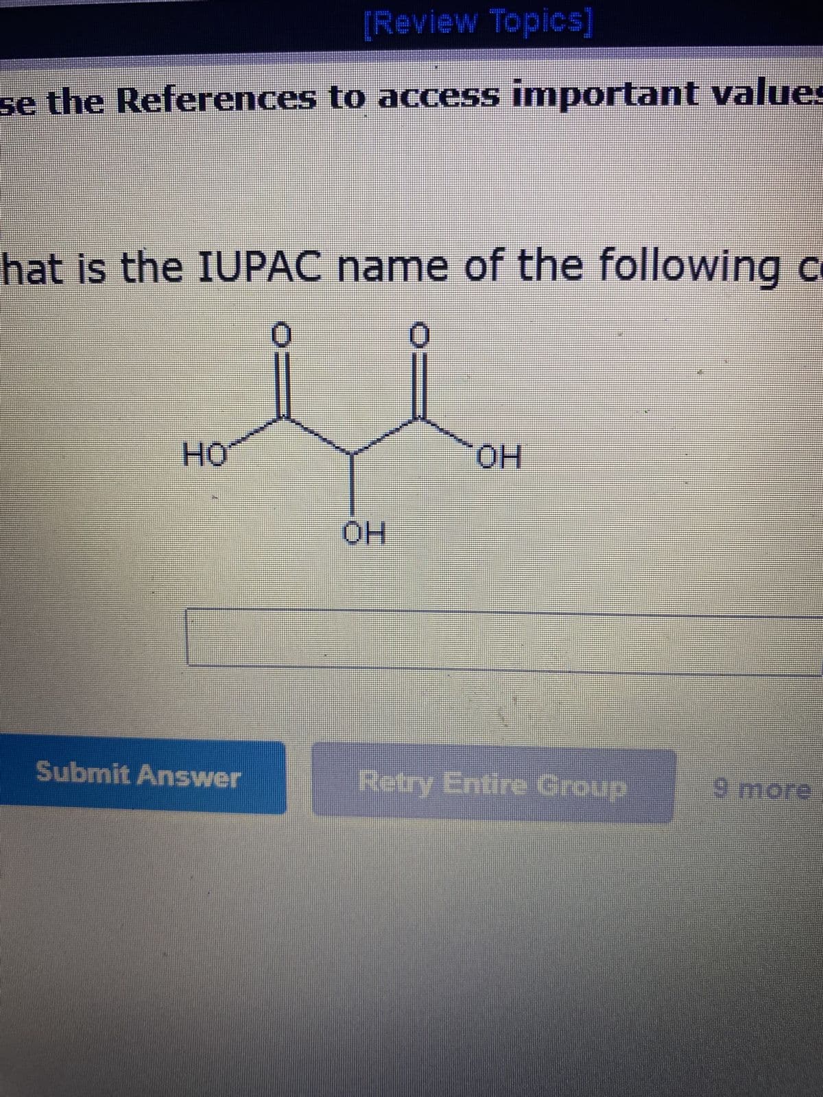 [Review Topics]
se the References to access important values
hat is the IUPAC name of the following c
0
HƠ
Submit Answer
OH
OH
Retry Entire Group
9 more