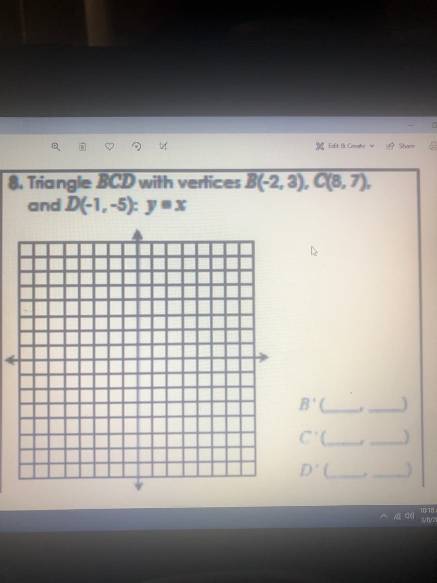 A Edit & Create v
A Share
8. Triangle BCD with verlices B(-2, 3), C(8, 7).
and D(-1,-5): y»x
B'
C'L
D'
10:18
3/8/26
