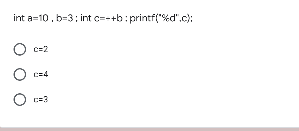 int a=10 , b=3; int c=++b; printf("%d",c);
c=2
c=4
c=3
