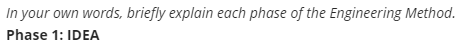 In your own words, briefly explain each phase of the Engineering Method.
Phase 1: IDEA
