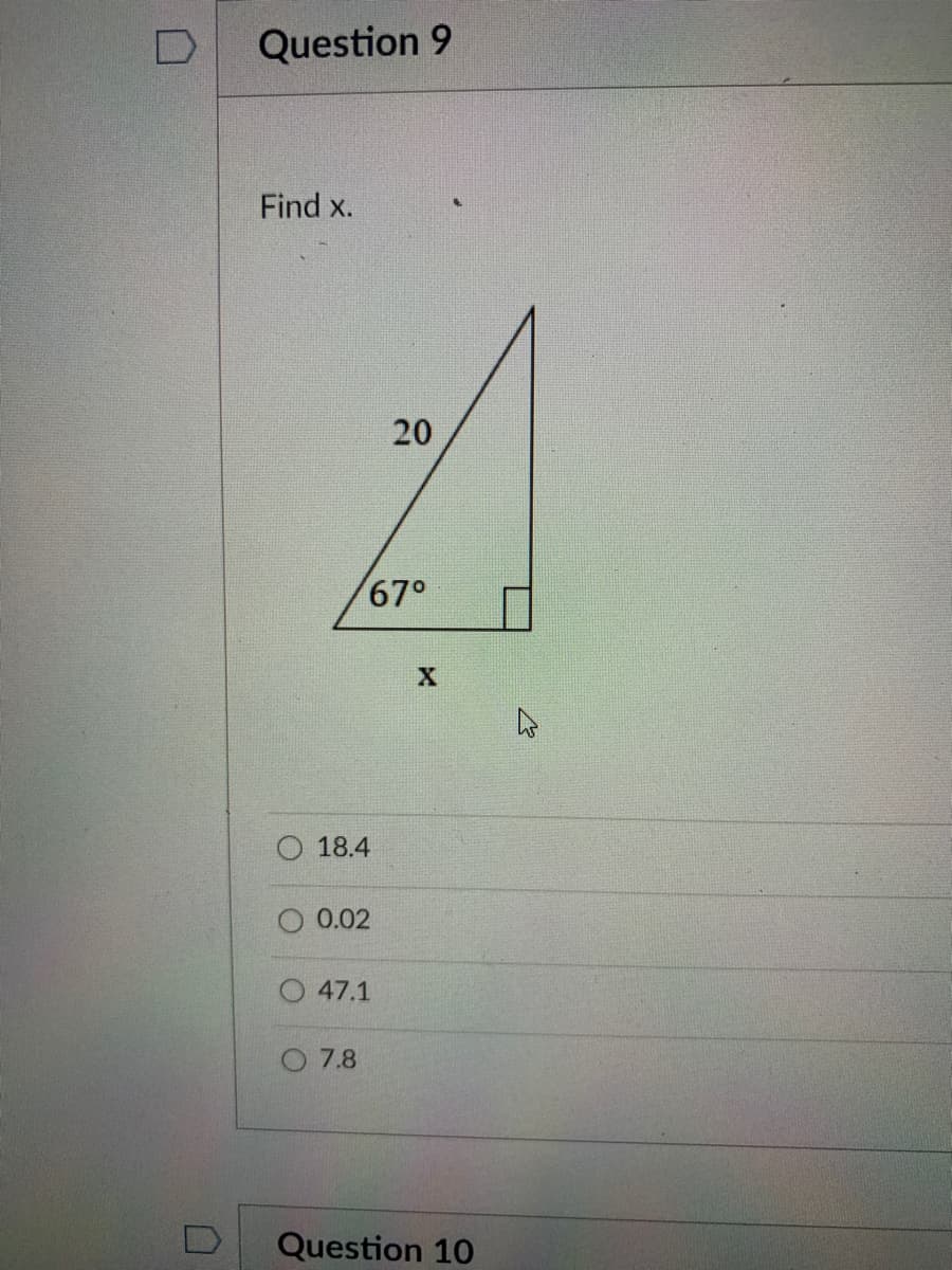 Question 9
Find x.
20
67°
18.4
O 0.02
47.1
O 7.8
Question 10
