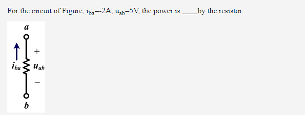 _by the resistor.
For the circuit of Figure, ipa=-2A, uab=5V, the power is
a
i ba
U ab
