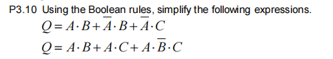 P3.10 Using the Boolean rules, simplify the following expressions.
Q = A·B+A·B+A•C
Q = A·B+A•C+ A·B·C
