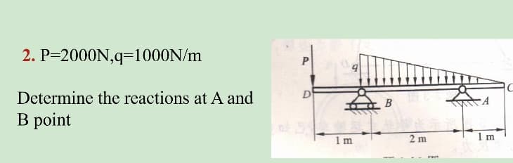 2. P=2000N,q=1000N/m
Determine the reactions at A and
D
B
B point
1 m
2 m
1 m
