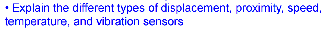 • Explain the different types of displacement, proximity, speed,
temperature,
and vibration sensors