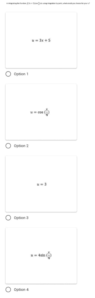 In integrating the function f(3x + 5)(cosdr using integration by parts, what would you choose for your u?
u = 3x + 5
Option 1
u = cos
O Option 2
u = 3
Option 3
u = 4sin
Option 4
