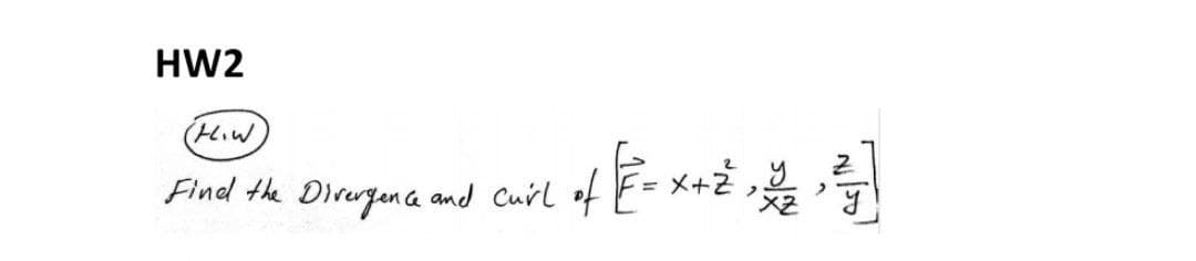 HW2
(HoW
Find the Divergence and curl of E= x-
Z
• ² = x + 2² 22 ²²
Y