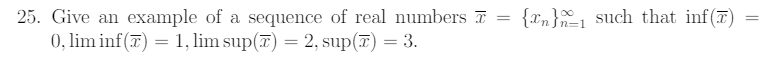 {xn}1 such that inf(7)
25. Give an example of a sequence of real numbers 7
0, lim inf(7) = 1, lim sup(7) = 2, sup(7) = 3.
