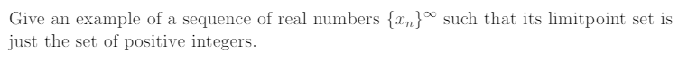 Give an example of a sequence of real numbers {xn}° such that its limitpoint set is
just the set of positive integers.
