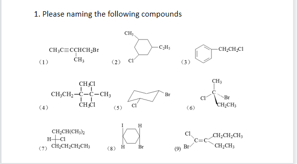 1. Please naming the following compounds
CH;,
CH;C=CCHCH,Br
CHs
CH,CH;CI
(1)
(2)
(3)
CH3
CH CI
CH;CH2-C-c-CH3
ČHČI
C.
Br
Br
CH;CH3
(3)
(6)
I
H
CH;CH(CH;)2
Cl
CH;CH;CH;
(7) CH;CH;CH;CH;
CH2CH3
8) H
Br
Br
