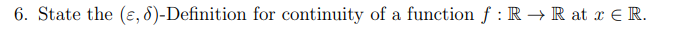 6. State the (ɛ, 8)-Definition for continuity of a function f : R → R at x E R.
