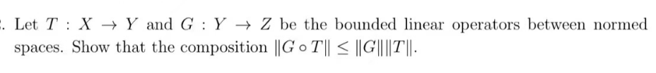 2. Let T X→→ Y and G: Y→ Z be the bounded linear operators between normed
spaces. Show that the composition ||GT|| ≤ ||G||||T||.