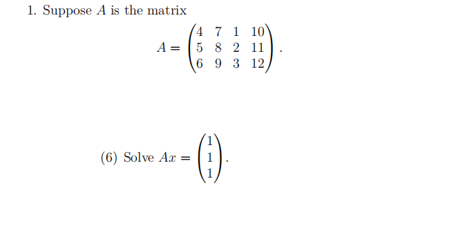 1. Suppose A is the matrix
A =
4 7 1 10
5
8 2 11
6
9 3 12
(6) Solve Ax =
Ar-(:)