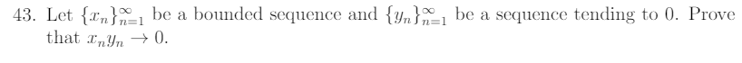 43. Let {xn}1 be a bounded sequence and {Yn}=1 be a sequence tending to 0. Prove
that x„Yn → 0.
n31
