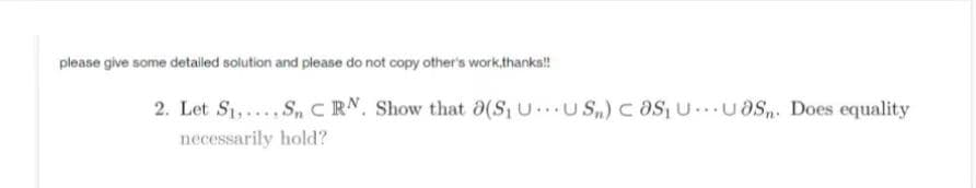 please give some detailed solution and please do not copy other's work,thanks!!
2. Let S₁, Sn CRN. Show that a(S₁ UUS) cas₁UUas. Does equality
necessarily hold?