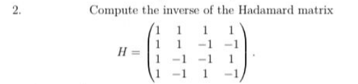 2.
Compute the inverse of the Hadamard matrix
1
1
1
-1 -1
1
-1
-1 1
1-1
H =
1-1,