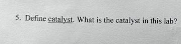 5. Define catalyst. What is the catalyst in this lab?