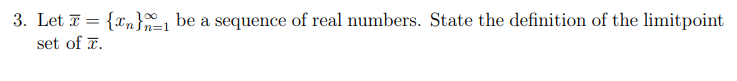 3. Let T = {xn}-1 be a sequence of real numbers. State the definition of the limitpoint
set of 7.
