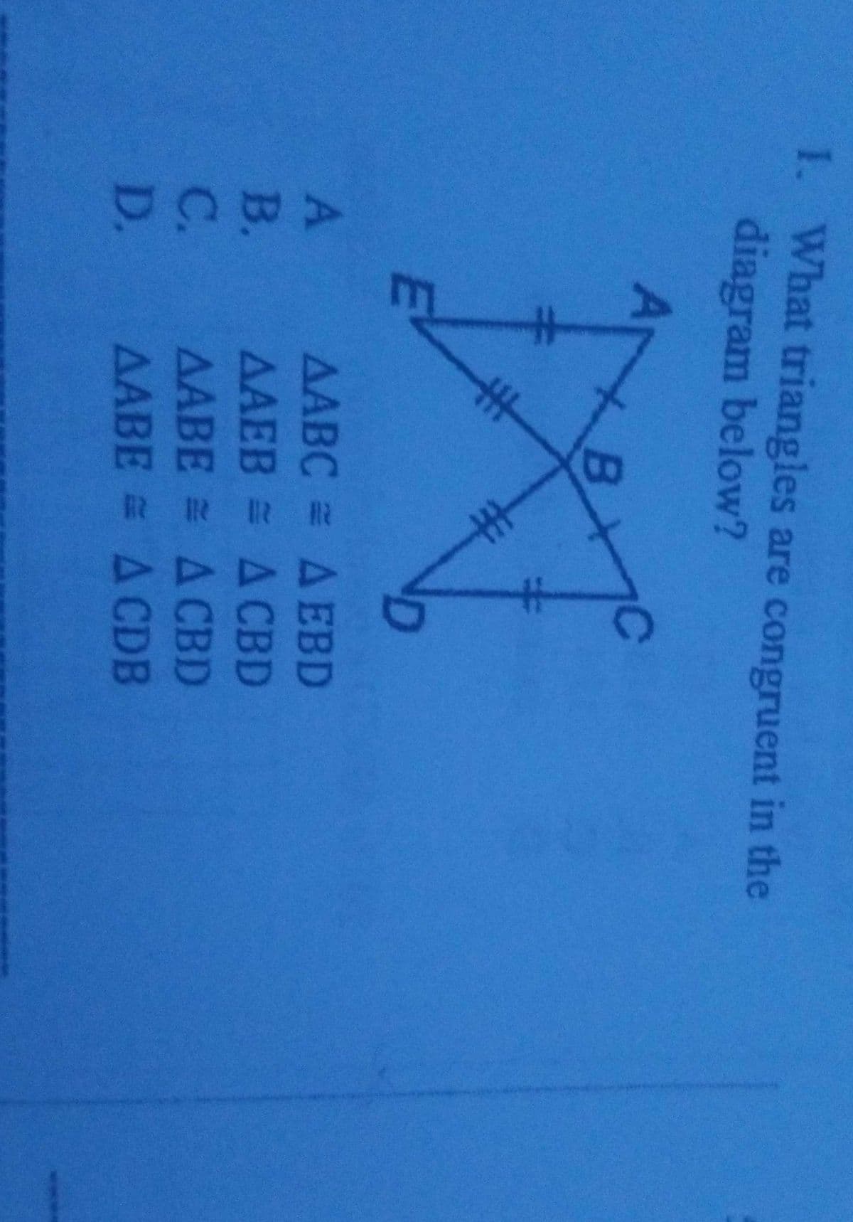 I. What triangles are congruent in the
diagram below?
ΔΑΒC ΔΕΒD
AAEB = ACBD
B.
C.
AABE = A CBD
D. AABE = A CDB
