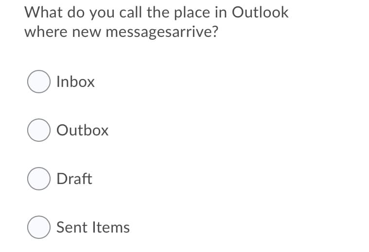 What do you call the place in Outlook
where new messagesarrive?
O Inbox
O Outbox
O Draft
O Sent Items
