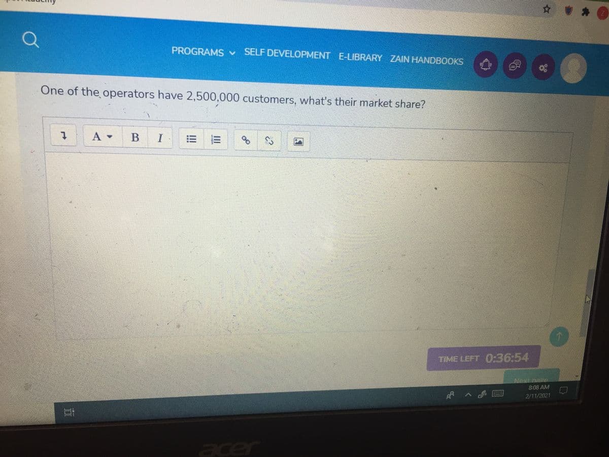 ☆ 會:
PROGRAMS SELF DEVELOPMENT E-LIBRARY ZAIN HANDBOOKS
One of the operators have 2,500,000 customers, what's their market share?
BI
三
TIME LEFT 0-36:54
Nextoace
8:08 AM
2/11/2021
acer
II
