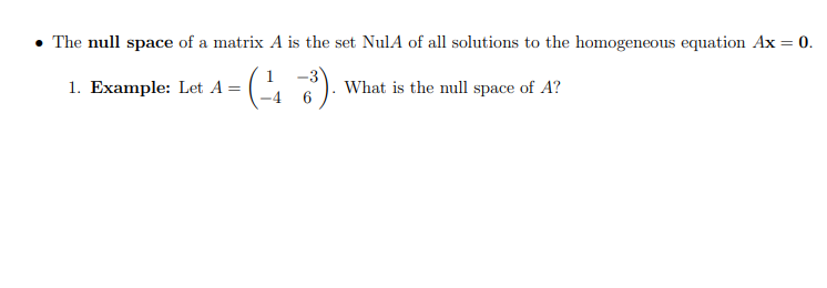 • The null space of a matrix A is the set NulA of all solutions to the homogeneous equation Ax = 0.
1. Example: Let A =
(-1-3). What is the null space of A?