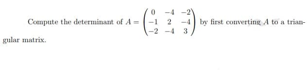 Compute the determinant of A =
gular matrix.
0
2
-4 by first converting A to a trian-
3