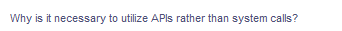 Why is it necessary to utilize APIS rather than system calls?
