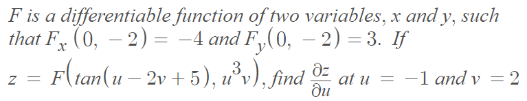 F is a differentiable
that Fx (0, − 2) = −4 and F₂(0, − 2) = 3. If
-
function of two variables, x and y, such
Z =
F(tan(u − 2v + 5), u³v), find. əz
du
at u = -1 and v = 2