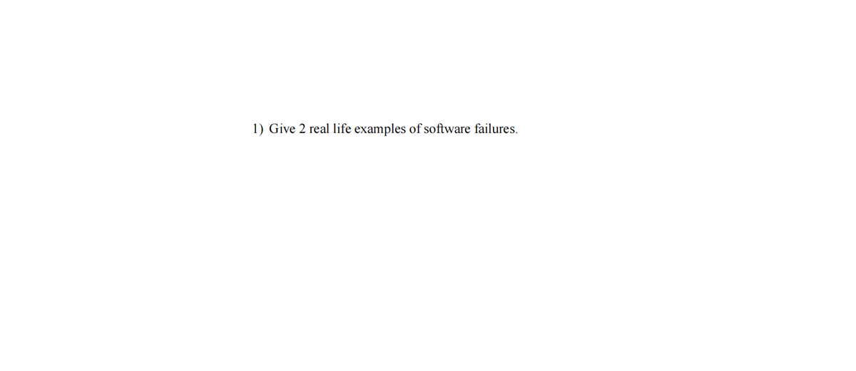 1) Give 2 real life examples of software failures.
