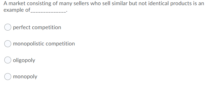 A market consisting of many sellers who sell similar but not identical products is an
example of
perfect competition
monopolistic competition
oligopoly
monopoly
