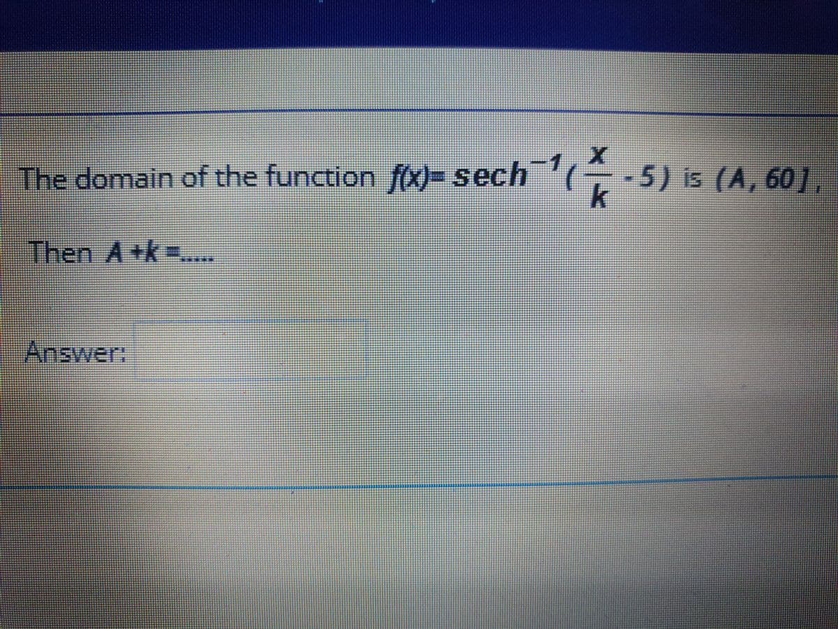 The domain of the function fx)- sech
-5) is (A, 601,
Then A+k=..
Answer.
