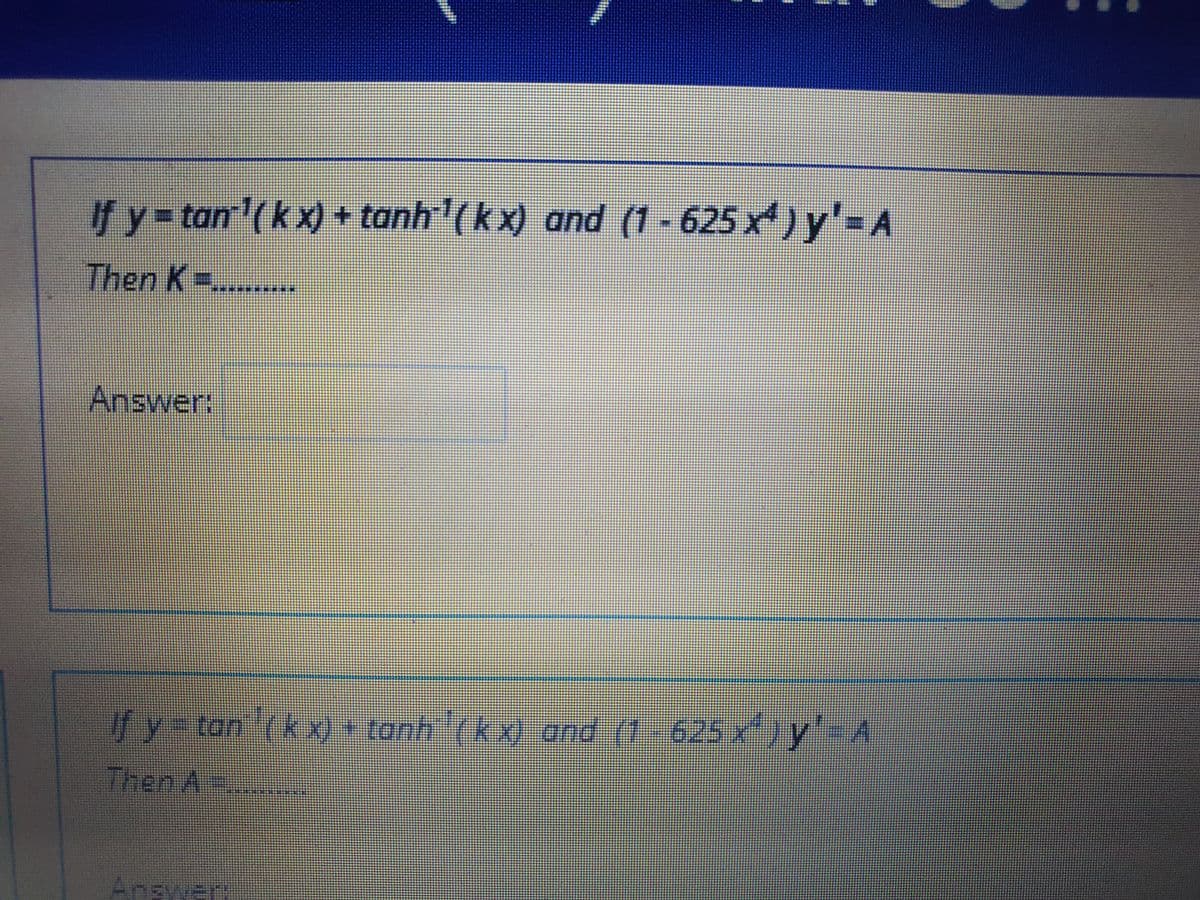 If y= tan'(k x) + tanh ( k x) and (1 - 625 xª ) y'= A
Then K=
*****
Answer:
f y-tan (kx) tonh(k x) and (1-625 x)y'= A
Then A
J.0
Answer
