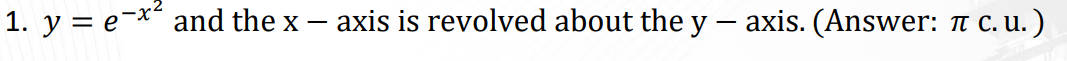 1. y = e-* and the x – axis is revolved about the y - axis. (Answer: t C. u.)
