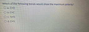 Which of the following bonds would show the maximum polarity?
O a. C-o
O b.CeC
OG NeN
Od. C-N
