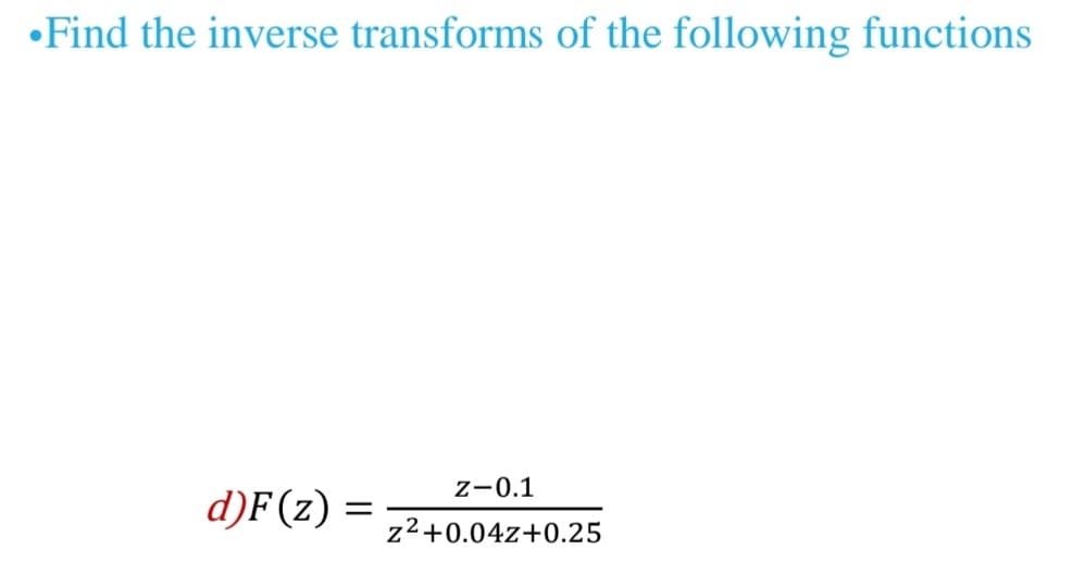 Find the inverse transforms of the following functions
d)F(z)
=
Z-0.1
z²+0.04Z+0.25