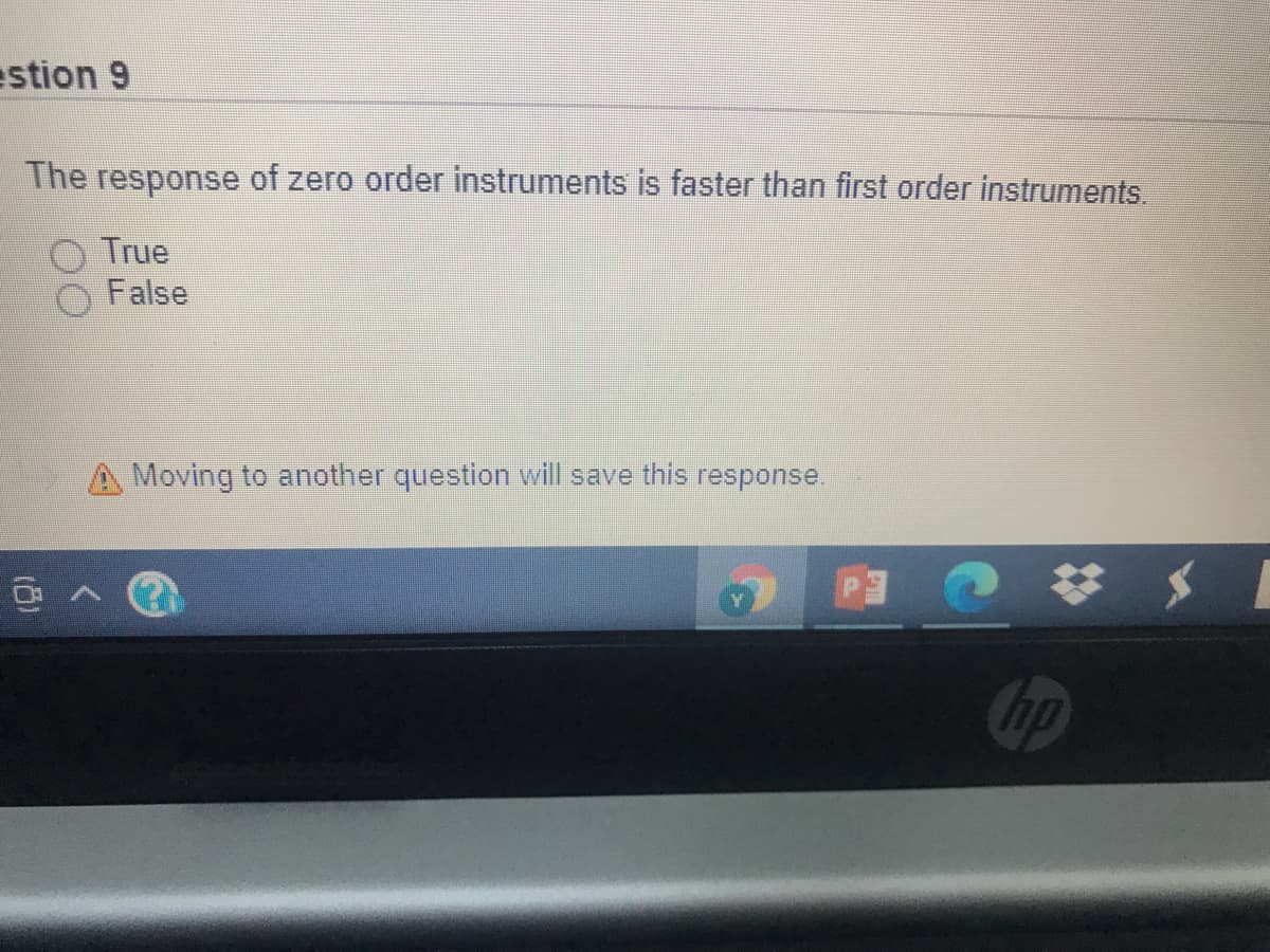 estion 9
The response of zero order instruments is faster than first order instruments.
True
False
A Moving to another question will save this response.
Gp
