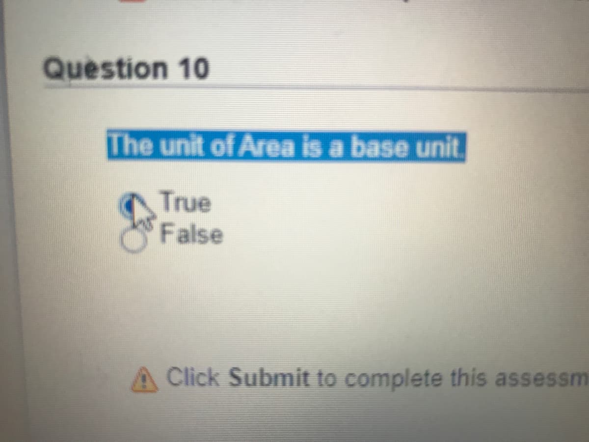 Question 10
The unit of Area is a base unit.
True
False
A Click Submit to complete this assessm
