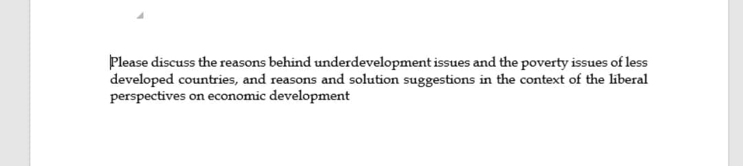 Please discuss the reasons behind underdevelopment issues and the poverty issues of less
developed countries, and reasons and solution suggestions in the context of the liberal
perspectives on economic development