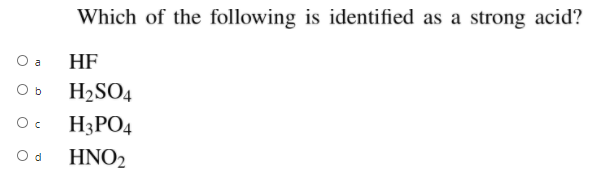 Which of the following is identified as a strong acid?
HF
a
O b
H2SO4
H3PO4
O d
HNO2
