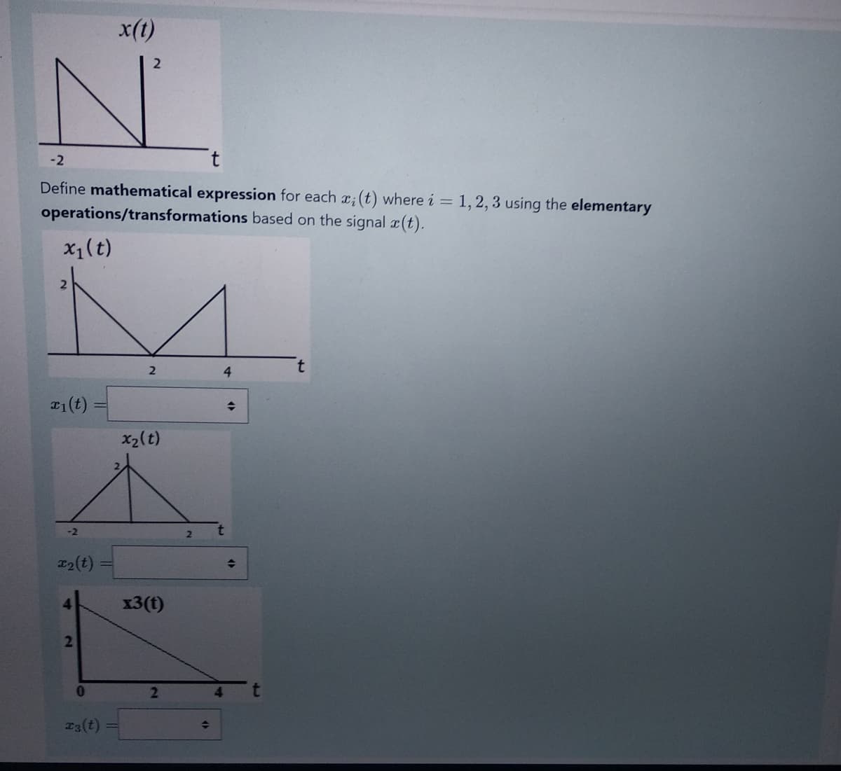 x₁ (t)
-2
Define mathematical expression for each xi (t) where i = 1, 2, 3 using the elementary
operations/transformations based on the signal (t).
2
21(t)
-2
x₂(t)
2
0
x(t)
T3 (t)
2
2
x₂(t)
x3(t)
2
2
→
4
◆
+
t
t