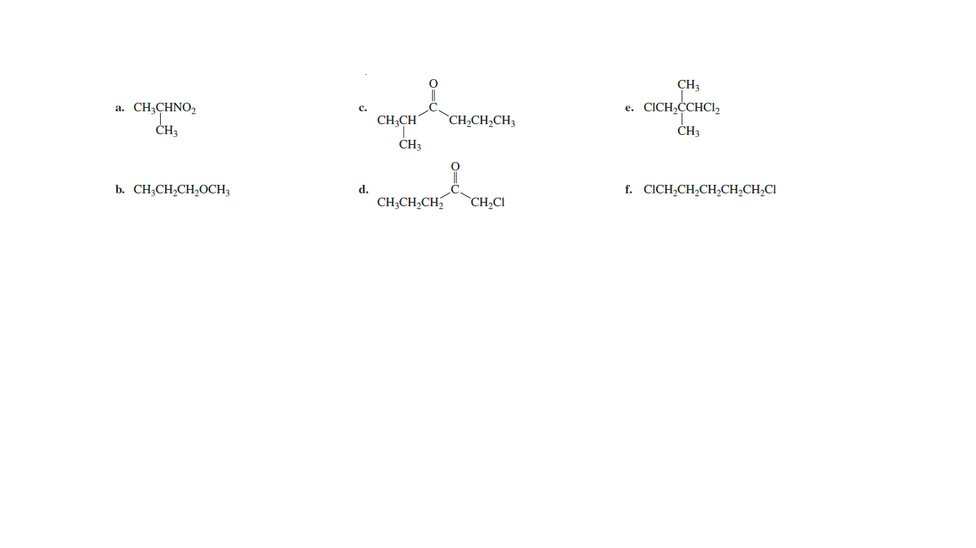 CH3
CH;CHNO2
c.
CICH,CCHCI,
а.
е.
CH;CH
`CH,CH,CH3
CH3
CH3
CH3
b. CH;CH,CH2OCH3
d.
f. CICH,CH,CH,CH,CH,CI
CH;CH,CH,
`CH,CI
