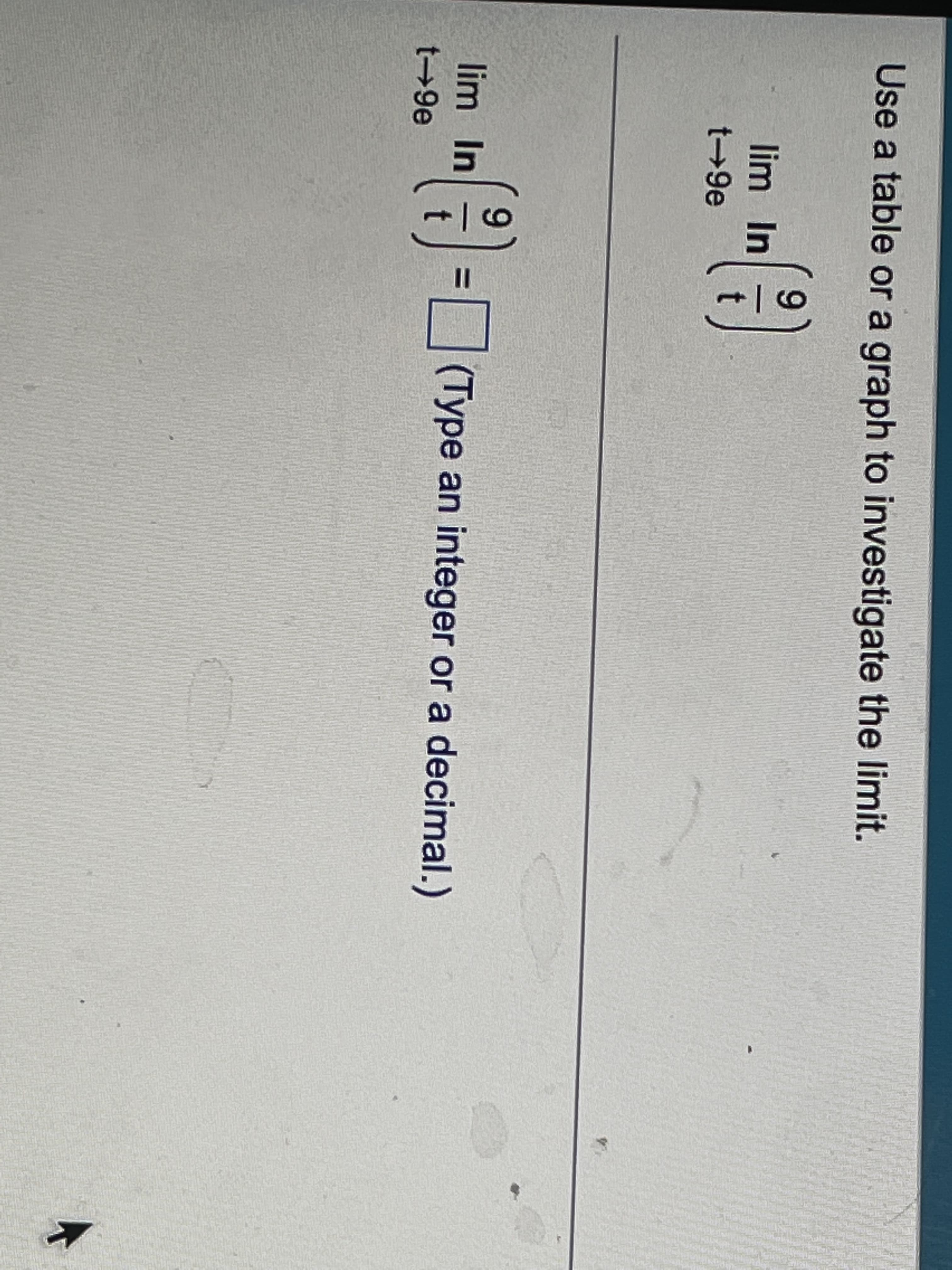 Use a table or a graph to investigate the limit.
lim In
t→9e
lim In
(Type an integer or a decimal.)
t→9e
%3D
