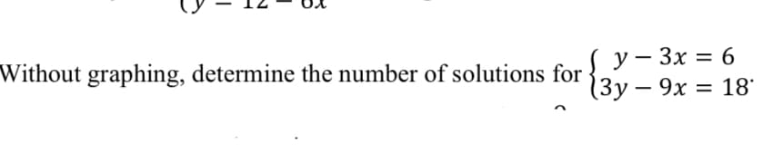 (y - 3x = 6
Without graphing, determine the number of solutions for
(3y - 9x = 18