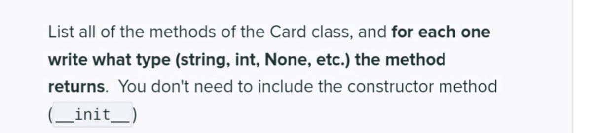 List all of the methods of the Card class, and for each one
write what type (string, int, None, etc.) the method
returns. You don't need to include the constructor method
(_init_)